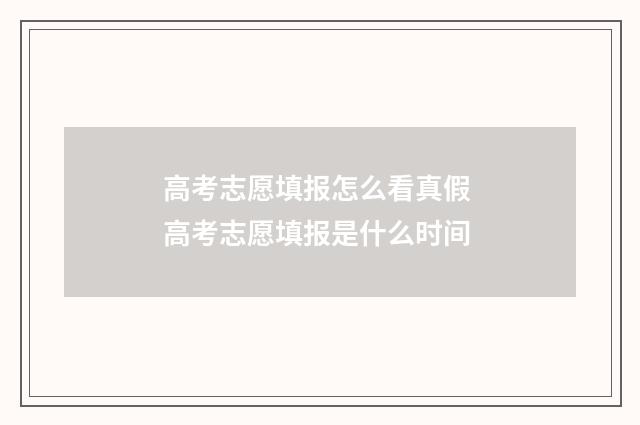 高考志愿填报怎么看真假 高考志愿填报是什么时间