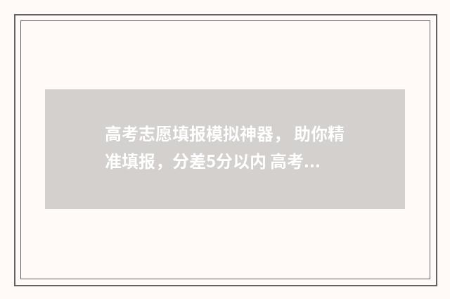 高考志愿填报模拟神器， 助你精准填报，分差5分以内 高考志愿填报模板山西