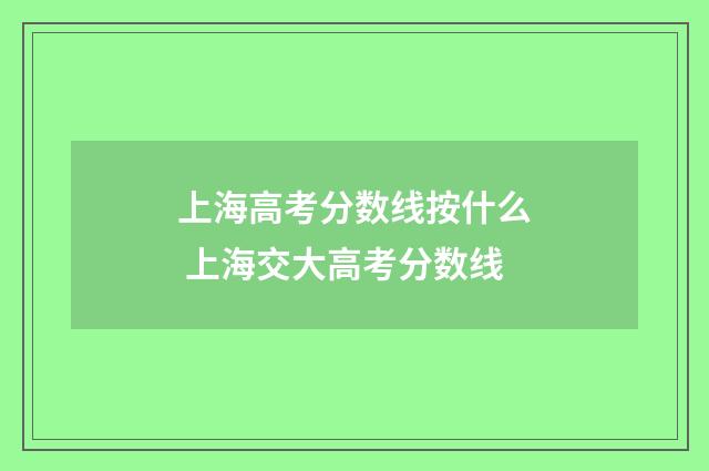 上海高考分数线按什么 上海交大高考分数线