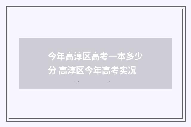 今年高淳区高考一本多少分 高淳区今年高考实况
