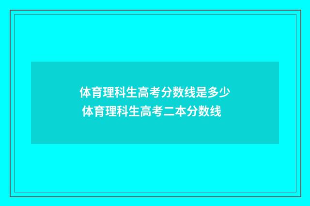 体育理科生高考分数线是多少 体育理科生高考二本分数线
