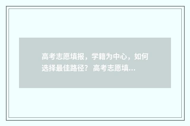 高考志愿填报，学籍为中心，如何选择最佳路径？ 高考志愿填报专业一览表