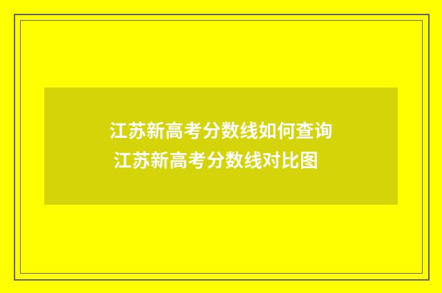 江苏新高考分数线如何查询 江苏新高考分数线对比图