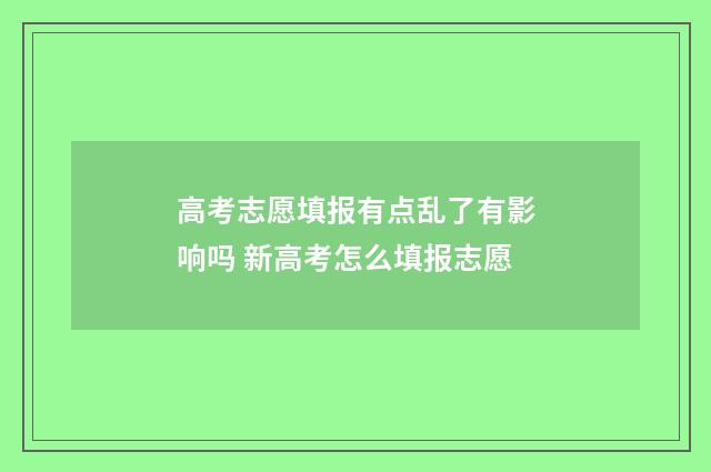 高考志愿填报有点乱了有影响吗 新高考怎么填报志愿