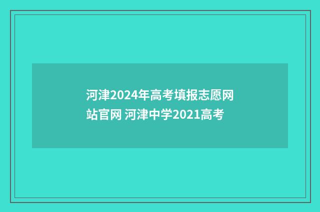 河津2024年高考填报志愿网站官网 河津中学2021高考