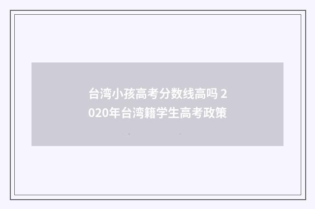 台湾小孩高考分数线高吗 2020年台湾籍学生高考政策