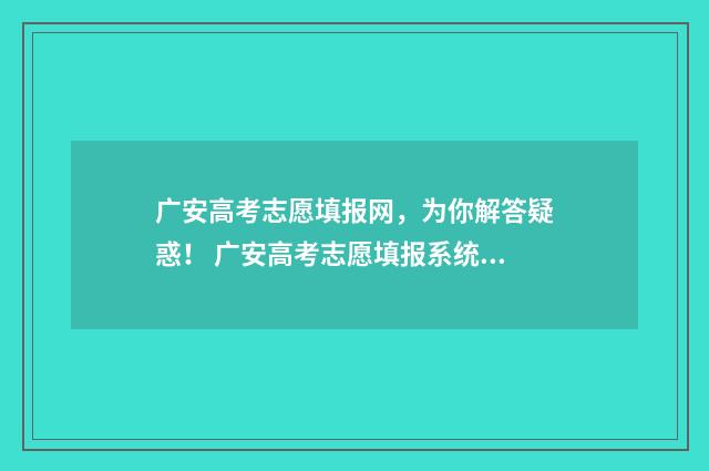 广安高考志愿填报网，为你解答疑惑！ 广安高考志愿填报系统登录入口