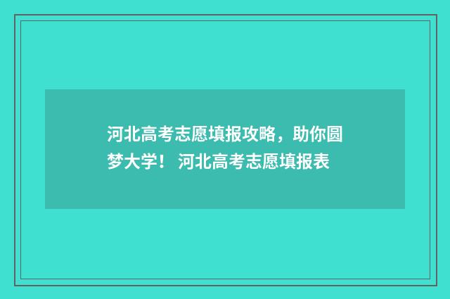 河北高考志愿填报攻略，助你圆梦大学！ 河北高考志愿填报表