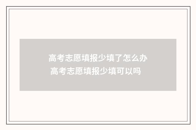 高考志愿填报少填了怎么办 高考志愿填报少填可以吗