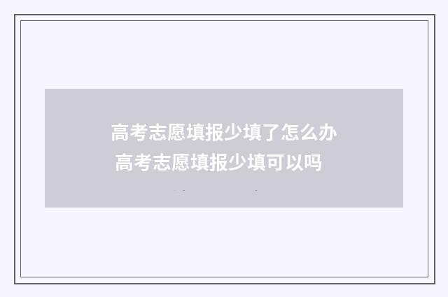 高考志愿填报少填了怎么办 高考志愿填报少填可以吗