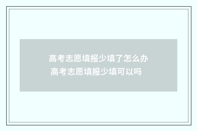 高考志愿填报少填了怎么办 高考志愿填报少填可以吗