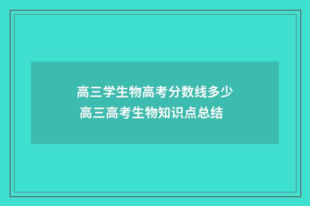 高三学生物高考分数线多少 高三高考生物知识点总结