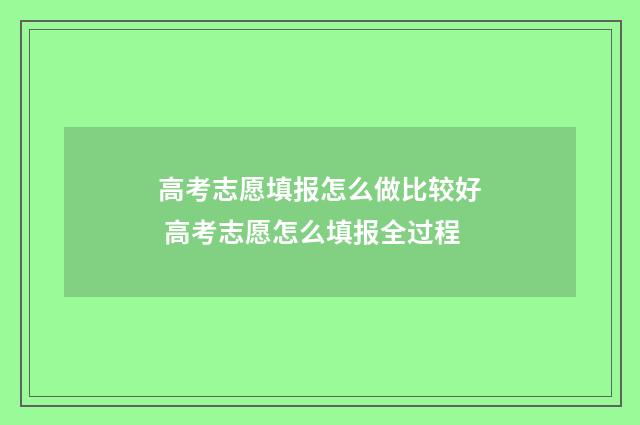 高考志愿填报怎么做比较好 高考志愿怎么填报全过程
