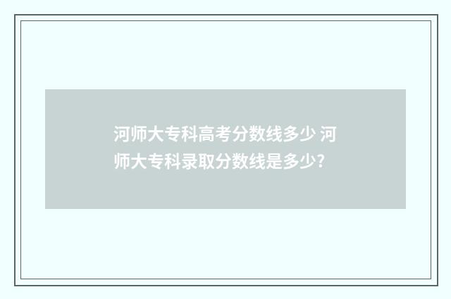 河师大专科高考分数线多少 河师大专科录取分数线是多少?