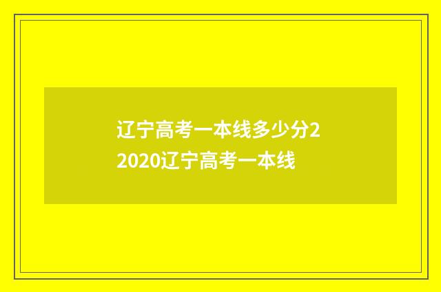 辽宁高考一本线多少分2 2020辽宁高考一本线