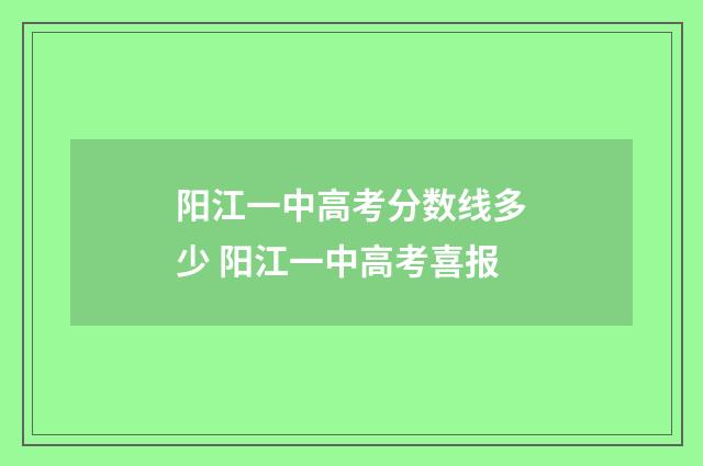 阳江一中高考分数线多少 阳江一中高考喜报