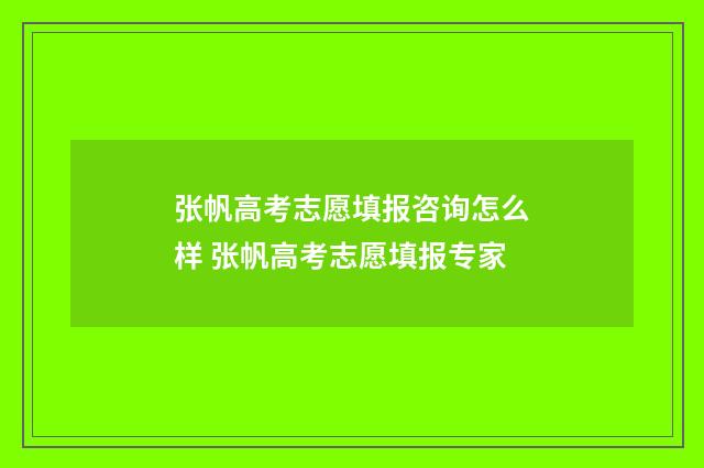 张帆高考志愿填报咨询怎么样 张帆高考志愿填报专家