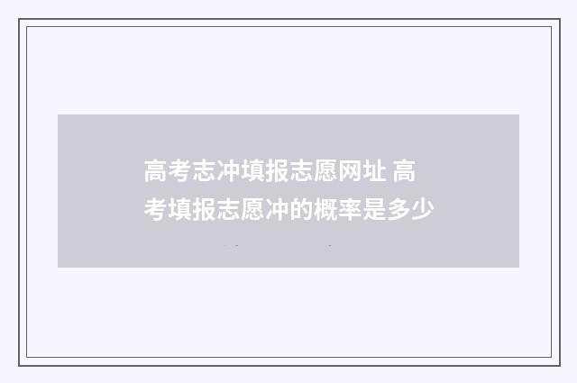 高考志冲填报志愿网址 高考填报志愿冲的概率是多少