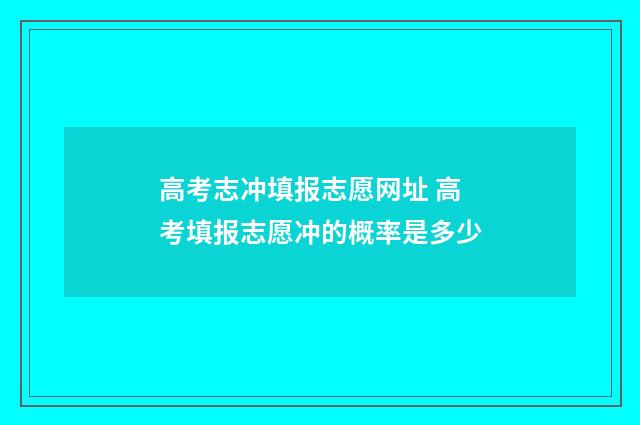 高考志冲填报志愿网址 高考填报志愿冲的概率是多少