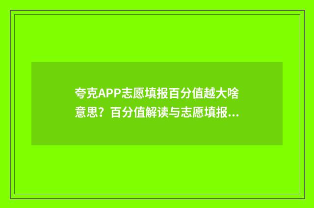 夸克APP志愿填报百分值越大啥意思？百分值解读与志愿填报指南 夸克app志愿填报可靠吗
