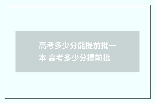 高考多少分能提前批一本 高考多少分提前批