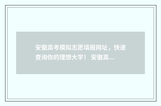 安徽高考模拟志愿填报网址，快速查询你的理想大学！ 安徽高考模拟志愿填报入口