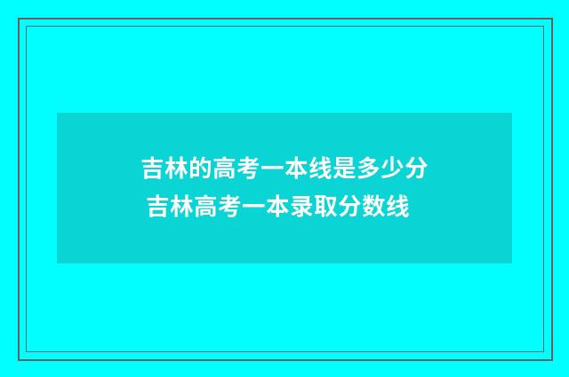 吉林的高考一本线是多少分 吉林高考一本录取分数线