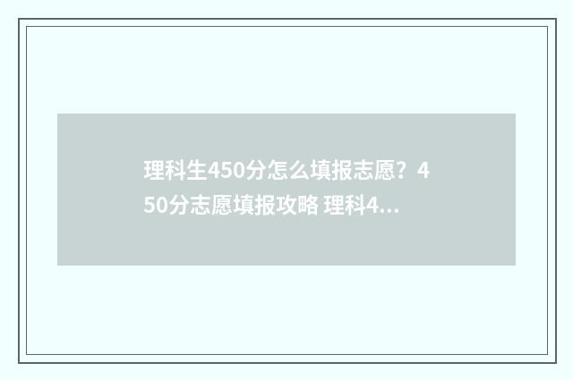 理科生450分怎么填报志愿？450分志愿填报攻略 理科450分什么水平