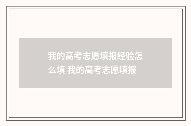 我的高考志愿填报经验怎么填 我的高考志愿填报