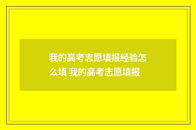 我的高考志愿填报经验怎么填 我的高考志愿填报
