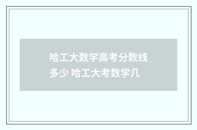哈工大数学高考分数线多少 哈工大考数学几