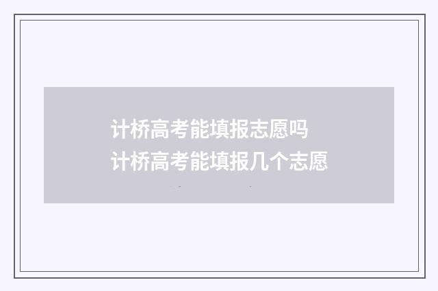 计桥高考能填报志愿吗 计桥高考能填报几个志愿
