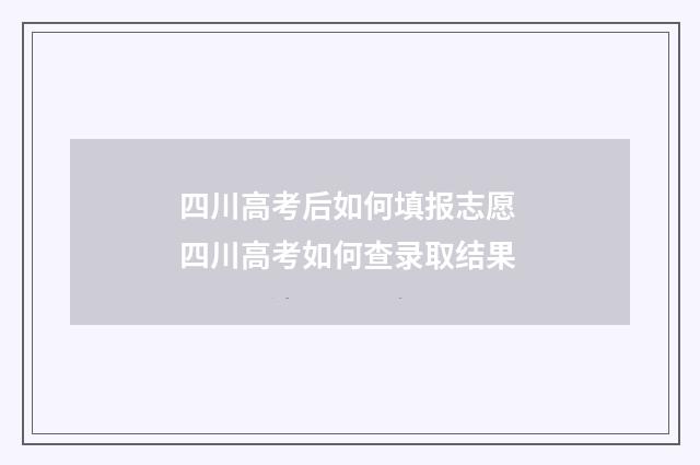 四川高考后如何填报志愿 四川高考如何查录取结果