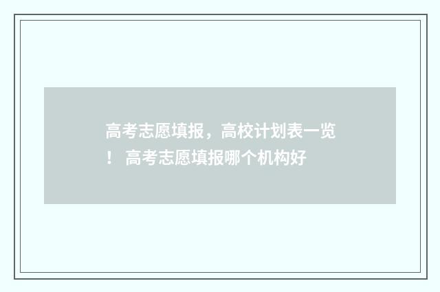 高考志愿填报，高校计划表一览！ 高考志愿填报哪个机构好