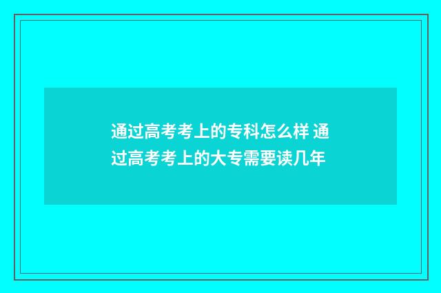 通过高考考上的专科怎么样 通过高考考上的大专需要读几年