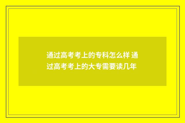 通过高考考上的专科怎么样 通过高考考上的大专需要读几年