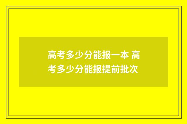 高考多少分能报一本 高考多少分能报提前批次
