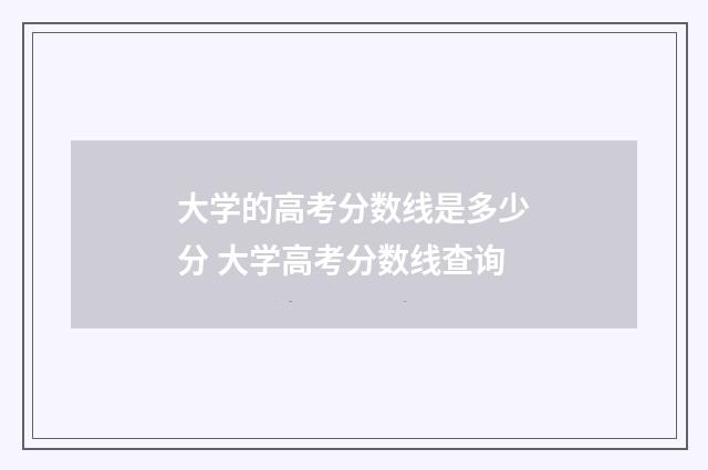 大学的高考分数线是多少分 大学高考分数线查询