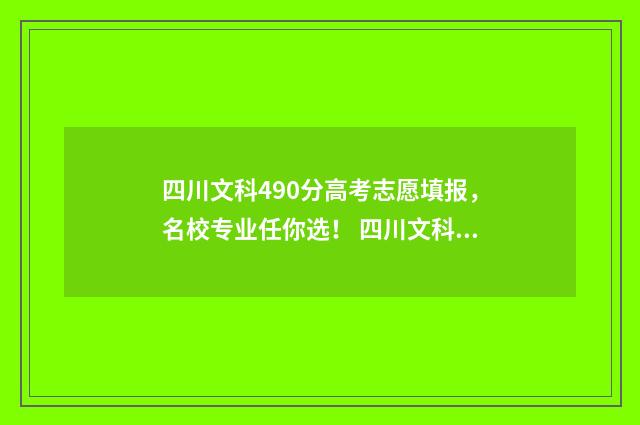 四川文科490分高考志愿填报，名校专业任你选！ 四川文科490分高不高