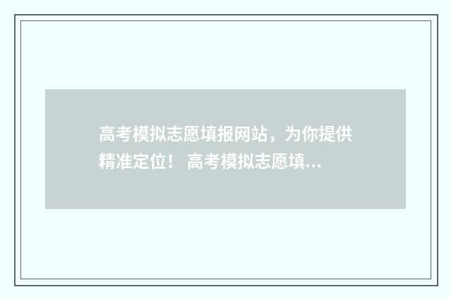 高考模拟志愿填报网站，为你提供精准定位！ 高考模拟志愿填报怎么填报