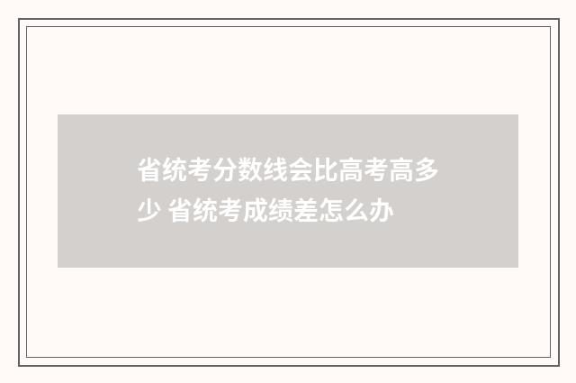 省统考分数线会比高考高多少 省统考成绩差怎么办