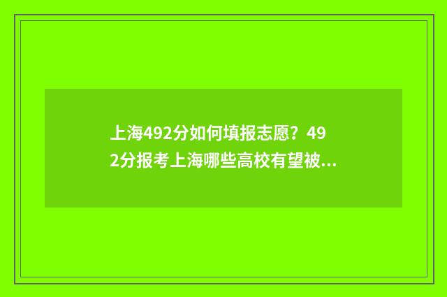 上海492分如何填报志愿？492分报考上海哪些高校有望被录取 上海484分能考什么大学