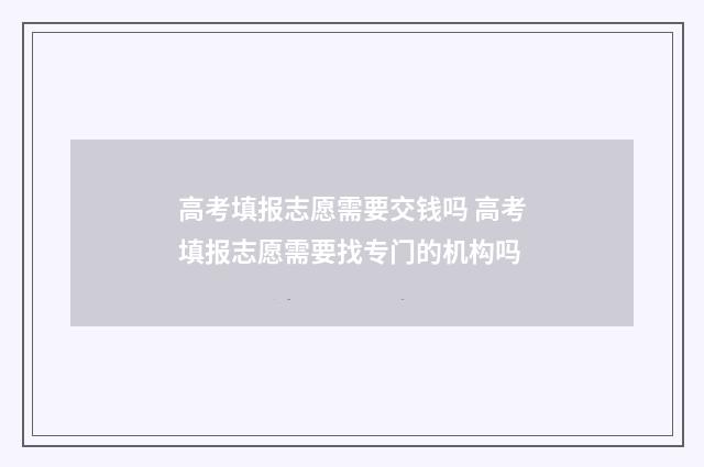高考填报志愿需要交钱吗 高考填报志愿需要找专门的机构吗