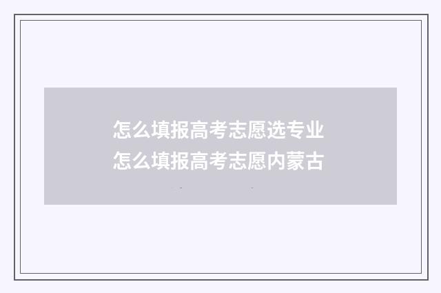 怎么填报高考志愿选专业 怎么填报高考志愿内蒙古