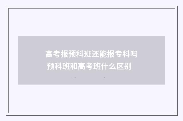 高考报预科班还能报专科吗 预科班和高考班什么区别