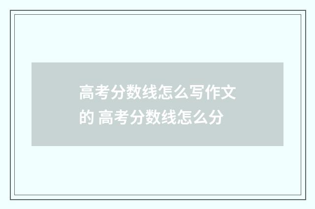 高考分数线怎么写作文的 高考分数线怎么分