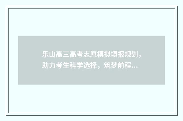 乐山高三高考志愿模拟填报规划，助力考生科学选择，筑梦前程 乐山市高考喜报