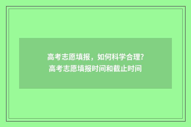 高考志愿填报，如何科学合理？ 高考志愿填报时间和截止时间