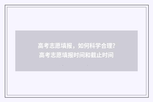 高考志愿填报，如何科学合理？ 高考志愿填报时间和截止时间