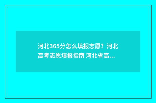 河北365分怎么填报志愿？河北高考志愿填报指南 河北省高考365分能上什么学校